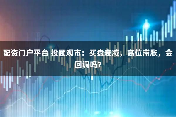 配资门户平台 投顾观市：买盘衰减，高位滞胀，会回调吗？