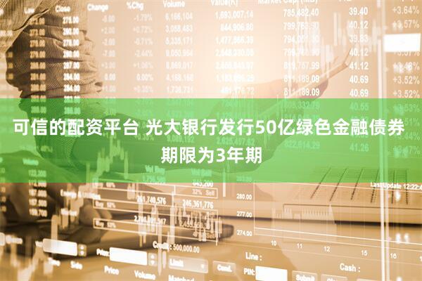 可信的配资平台 光大银行发行50亿绿色金融债券 期限为3年期