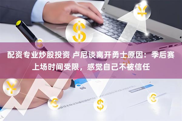 配资专业炒股投资 卢尼谈离开勇士原因：季后赛上场时间受限，感觉自己不被信任
