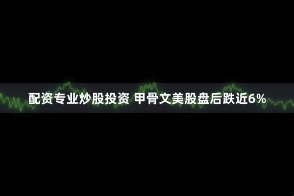 配资专业炒股投资 甲骨文美股盘后跌近6%