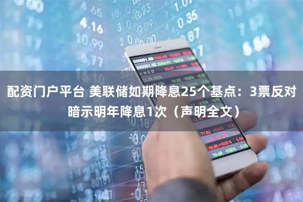 配资门户平台 美联储如期降息25个基点：3票反对 暗示明年降息1次（声明全文）