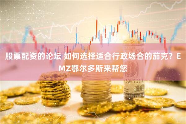 股票配资的论坛 如何选择适合行政场合的茄克？EMZ鄂尔多斯来帮您